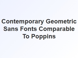 Contemporary Geometric Sans Fonts Like Poppins